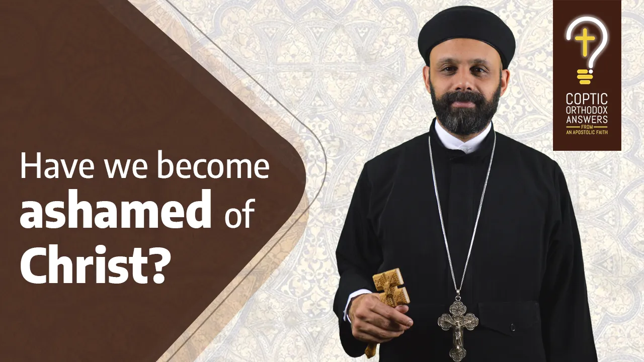 Have we become ashamed of Christ? by Fr. Gabriel Wissa